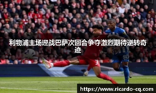 利物浦主场迎战巴萨次回合争夺激烈期待逆转奇迹